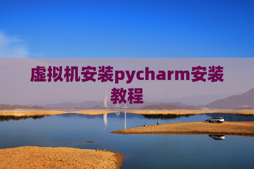 虚拟机安装pycharm安装教程 虚拟机安装pycharm安装教程
